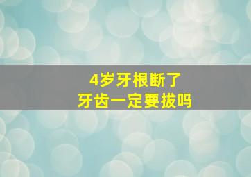 4岁牙根断了 牙齿一定要拔吗